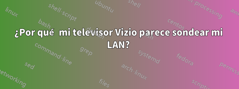 ¿Por qué mi televisor Vizio parece sondear mi LAN?