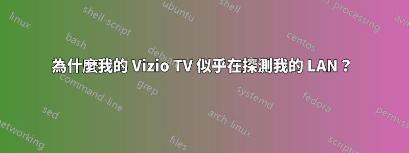 為什麼我的 Vizio TV 似乎在探測我的 LAN？