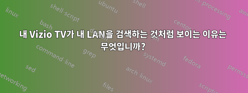 내 Vizio TV가 내 LAN을 검색하는 것처럼 보이는 이유는 무엇입니까?