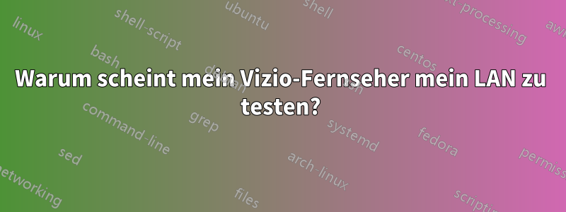 Warum scheint mein Vizio-Fernseher mein LAN zu testen?