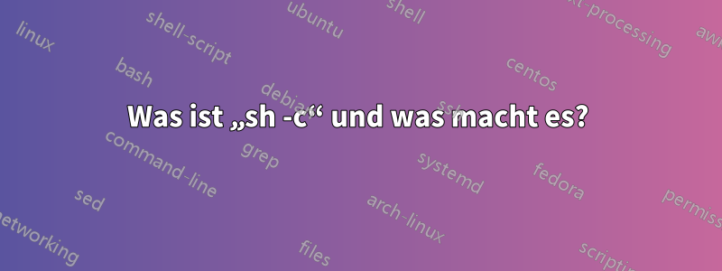 Was ist „sh -c“ und was macht es?