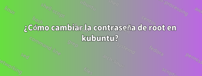 ¿Cómo cambiar la contraseña de root en kubuntu?