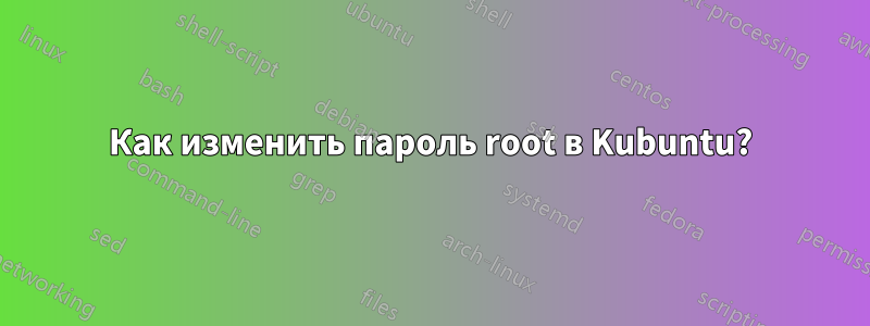 Как изменить пароль root в Kubuntu?