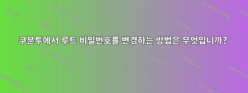 쿠분투에서 루트 비밀번호를 변경하는 방법은 무엇입니까?