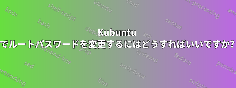 Kubuntu でルートパスワードを変更するにはどうすればいいですか?