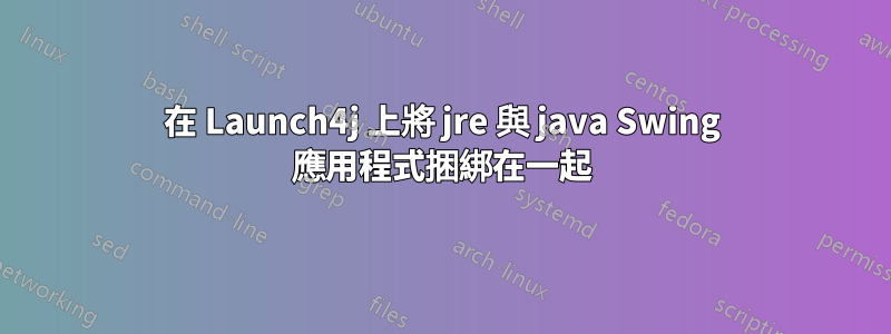 在 Launch4j 上將 jre 與 java Swing 應用程式捆綁在一起