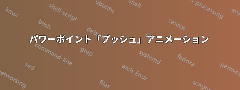 パワーポイント「プッシュ」アニメーション