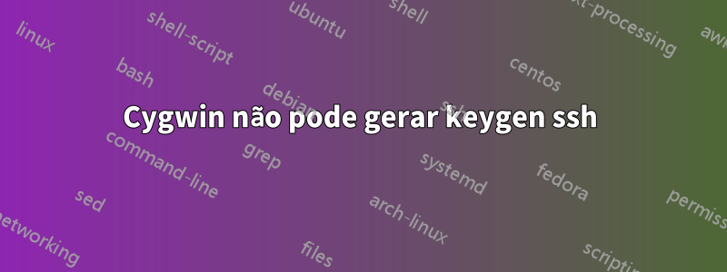 Cygwin não pode gerar keygen ssh