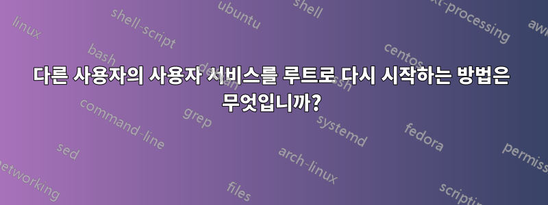 다른 사용자의 사용자 서비스를 루트로 다시 시작하는 방법은 무엇입니까?