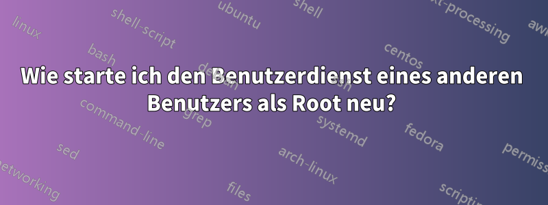 Wie starte ich den Benutzerdienst eines anderen Benutzers als Root neu?