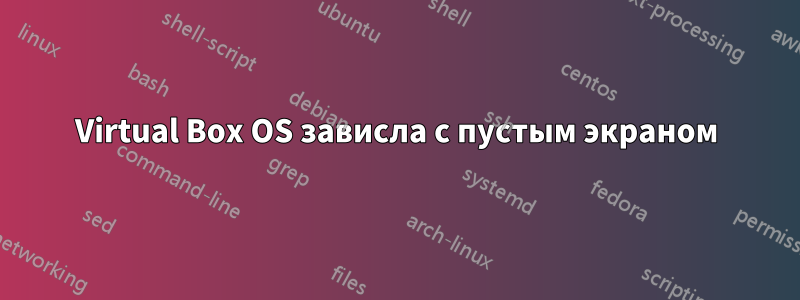 Virtual Box OS зависла с пустым экраном