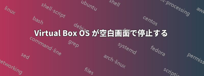 Virtual Box OS が空白画面で停止する