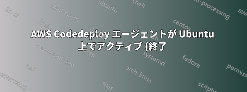 AWS Codedeploy エージェントが Ubuntu 上でアクティブ (終了) として起動する