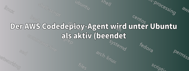 Der AWS Codedeploy-Agent wird unter Ubuntu als aktiv (beendet) gestartet.