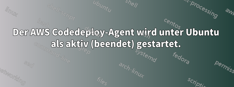 Der AWS Codedeploy-Agent wird unter Ubuntu als aktiv (beendet) gestartet.