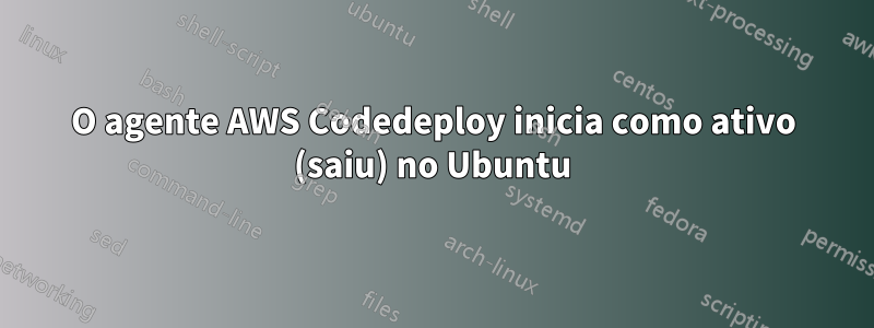 O agente AWS Codedeploy inicia como ativo (saiu) no Ubuntu