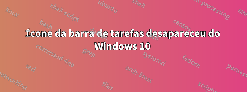 Ícone da barra de tarefas desapareceu do Windows 10