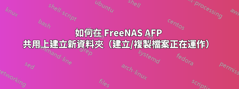 如何在 FreeNAS AFP 共用上建立新資料夾（建立/複製檔案正在運作）