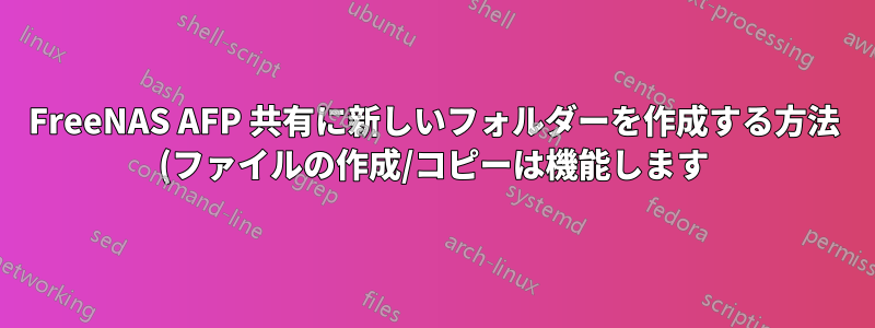FreeNAS AFP 共有に新しいフォルダーを作成する方法 (ファイルの作成/コピーは機能します)