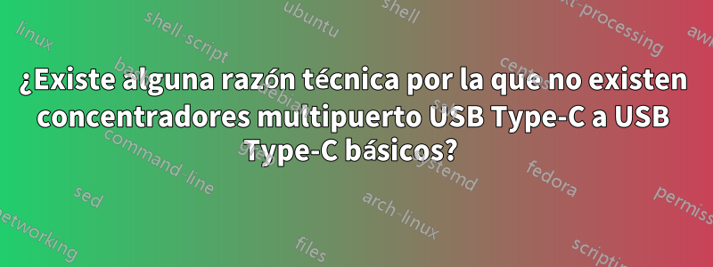 ¿Existe alguna razón técnica por la que no existen concentradores multipuerto USB Type-C a USB Type-C básicos? 