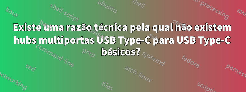 Existe uma razão técnica pela qual não existem hubs multiportas USB Type-C para USB Type-C básicos? 