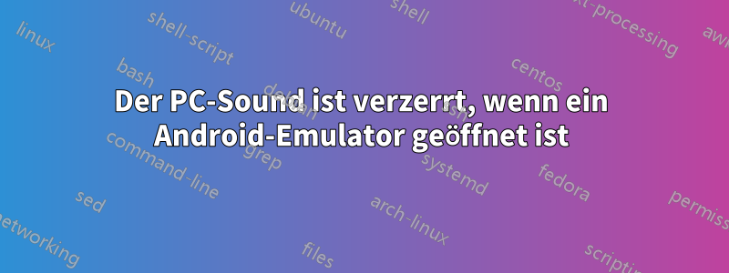 Der PC-Sound ist verzerrt, wenn ein Android-Emulator geöffnet ist