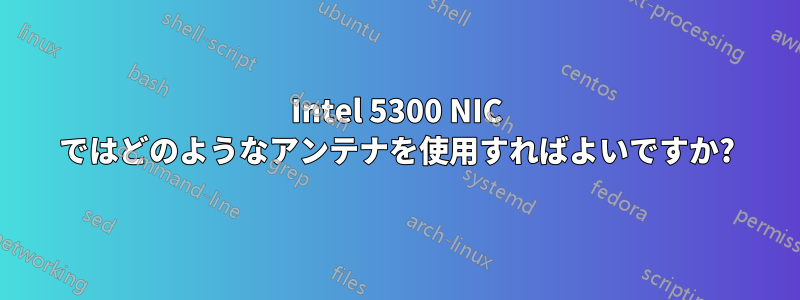 Intel 5300 NIC ではどのようなアンテナを使用すればよいですか?