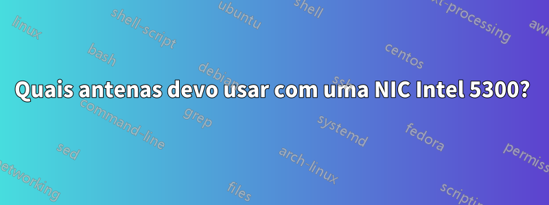 Quais antenas devo usar com uma NIC Intel 5300?