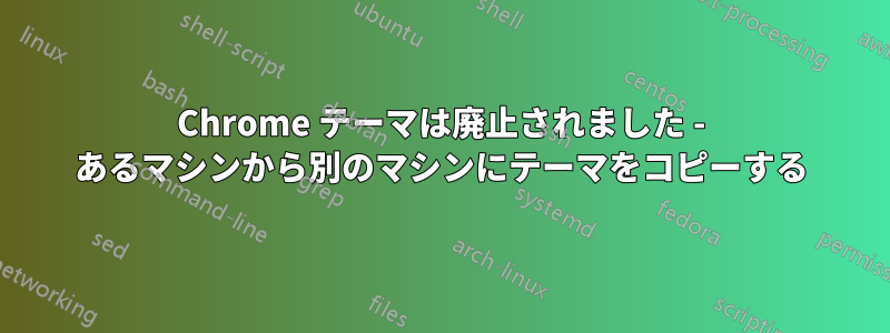 Chrome テーマは廃止されました - あるマシンから別のマシンにテーマをコピーする