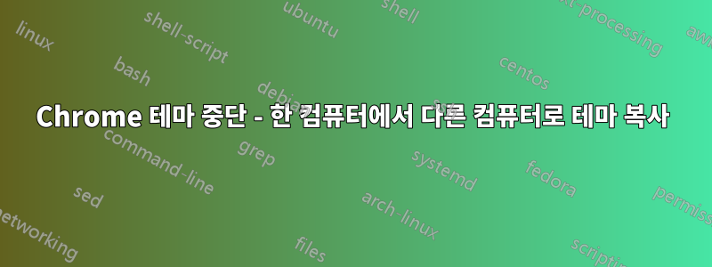 Chrome 테마 중단 - 한 컴퓨터에서 다른 컴퓨터로 테마 복사