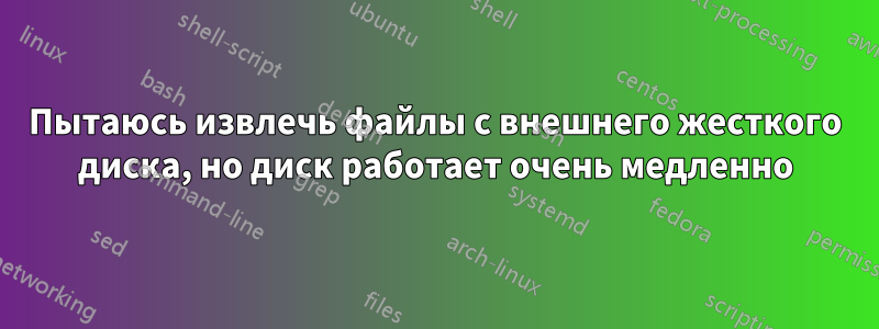 Пытаюсь извлечь файлы с внешнего жесткого диска, но диск работает очень медленно