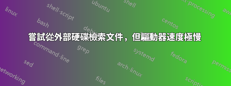 嘗試從外部硬碟檢索文件，但驅動器速度極慢