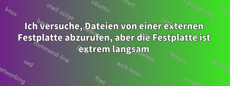 Ich versuche, Dateien von einer externen Festplatte abzurufen, aber die Festplatte ist extrem langsam