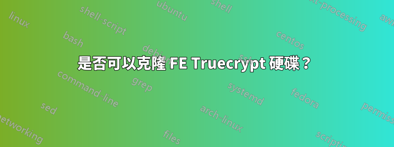 是否可以克隆 FE Truecrypt 硬碟？