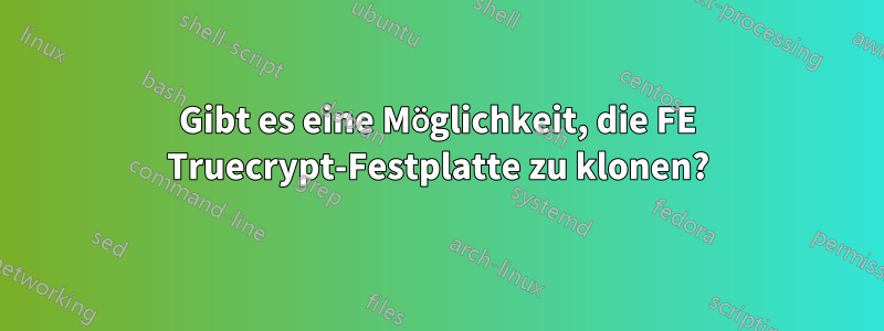 Gibt es eine Möglichkeit, die FE Truecrypt-Festplatte zu klonen?