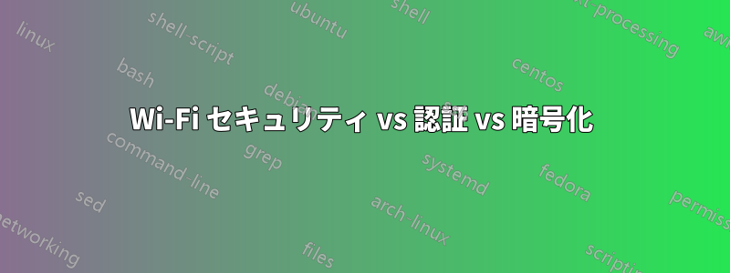 Wi-Fi セキュリティ vs 認証 vs 暗号化