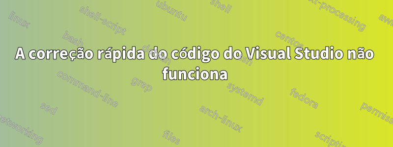 A correção rápida do código do Visual Studio não funciona