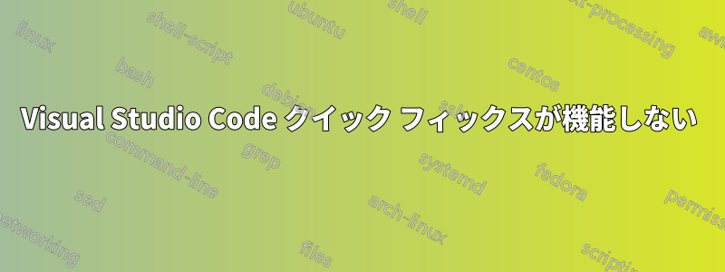 Visual Studio Code クイック フィックスが機能しない