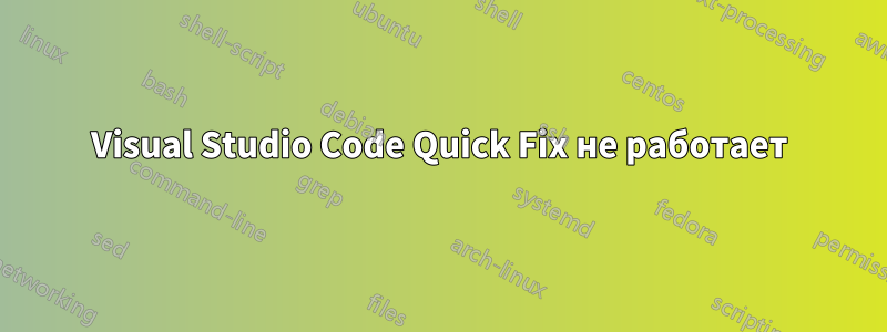 Visual Studio Code Quick Fix не работает