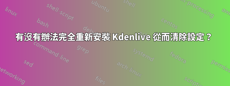 有沒有辦法完全重新安裝 Kdenlive 從而清除設定？