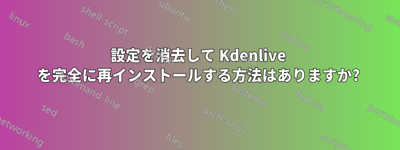 設定を消去して Kdenlive を完全に再インストールする方法はありますか?