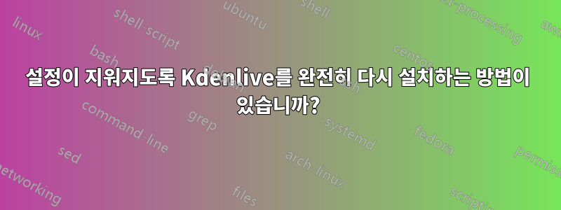 설정이 지워지도록 Kdenlive를 완전히 다시 설치하는 방법이 있습니까?