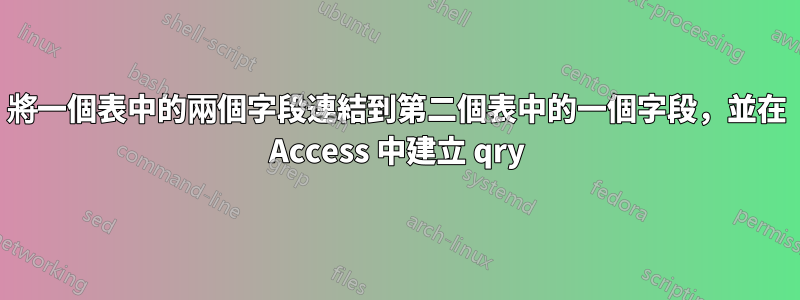 將一個表中的兩個字段連結到第二個表中的一個字段，並在 Access 中建立 qry