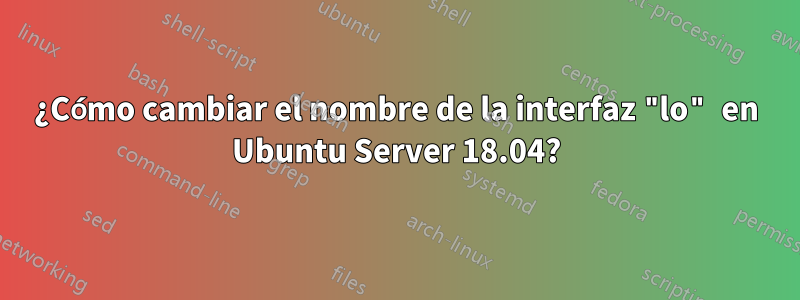 ¿Cómo cambiar el nombre de la interfaz "lo" en Ubuntu Server 18.04?