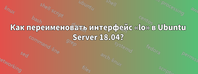 Как переименовать интерфейс «lo» в Ubuntu Server 18.04?