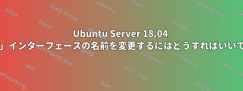 Ubuntu Server 18.04 で「lo」インターフェースの名前を変更するにはどうすればいいですか?