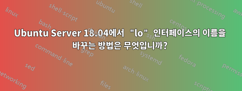 Ubuntu Server 18.04에서 "lo" 인터페이스의 이름을 바꾸는 방법은 무엇입니까?