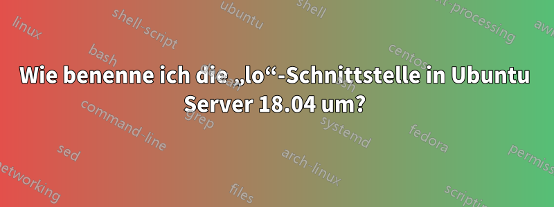 Wie benenne ich die „lo“-Schnittstelle in Ubuntu Server 18.04 um?