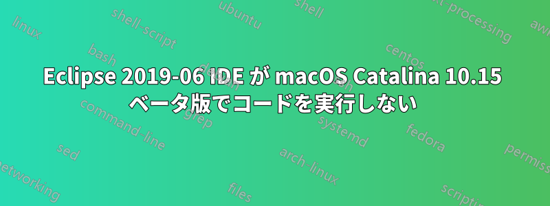 Eclipse 2019-06 IDE が macOS Catalina 10.15 ベータ版でコードを実行しない