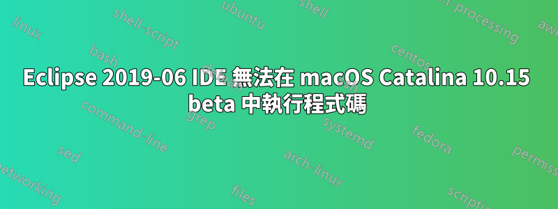 Eclipse 2019-06 IDE 無法在 macOS Catalina 10.15 beta 中執行程式碼